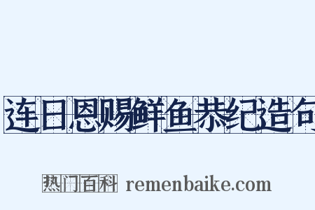 连日恩赐鲜鱼恭纪造句是什么意思的图片